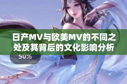 日产MV与欧美MV的不同之处及其背后的文化影响分析