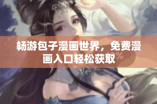 畅游包子漫画世界，免费漫画入口轻松获取