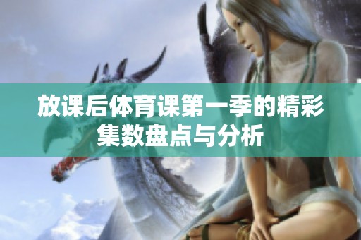 放课后体育课第一季的精彩集数盘点与分析