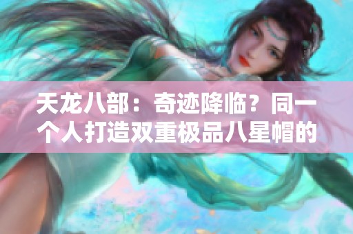 天龙八部：奇迹降临？同一个人打造双重极品八星帽的传奇故事