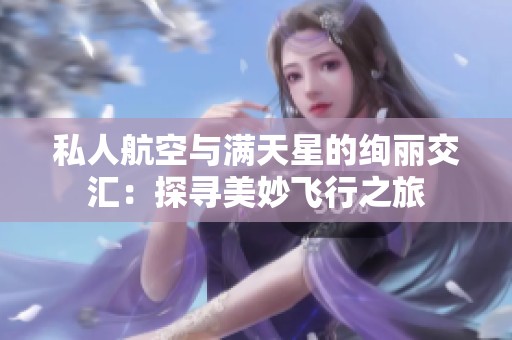 私人航空与满天星的绚丽交汇：探寻美妙飞行之旅