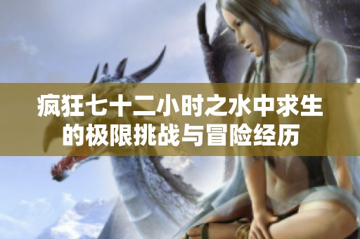 疯狂七十二小时之水中求生的极限挑战与冒险经历