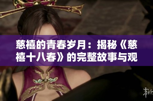 慈禧的青春岁月：揭秘《慈禧十八春》的完整故事与观看方式