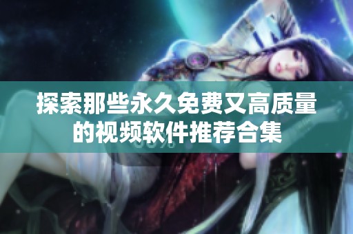 探索那些永久免费又高质量的视频软件推荐合集