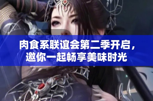 肉食系联谊会第二季开启，邀你一起畅享美味时光