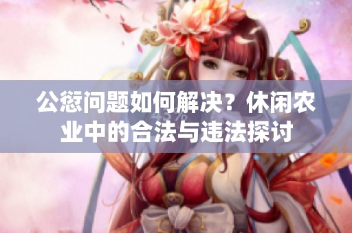 公愆问题如何解决？休闲农业中的合法与违法探讨