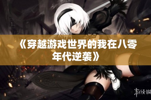 《穿越游戏世界的我在八零年代逆袭》
