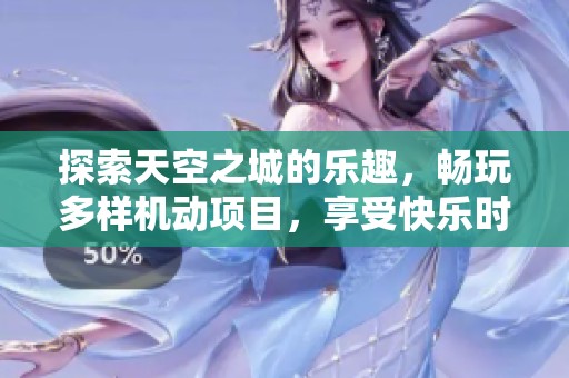探索天空之城的乐趣，畅玩多样机动项目，享受快乐时光