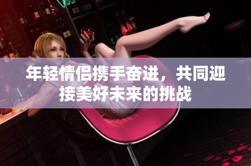 年轻情侣携手奋进，共同迎接美好未来的挑战