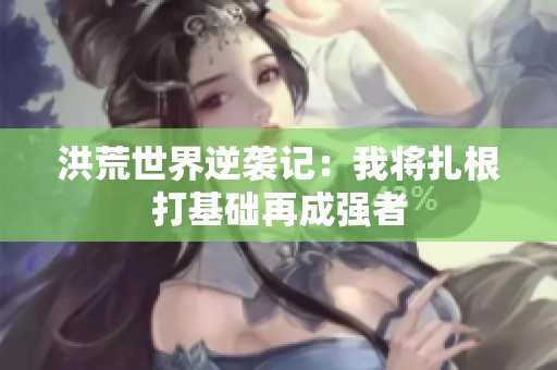 洪荒世界逆袭记：我将扎根打基础再成强者