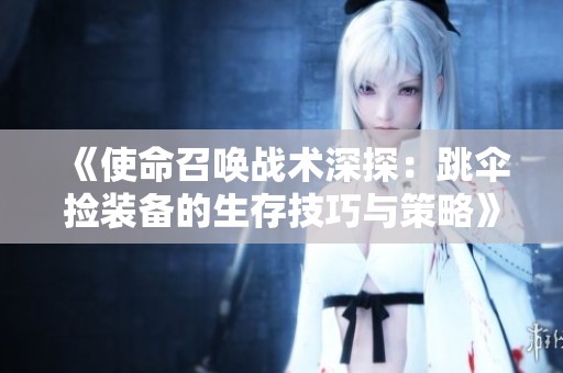 《使命召唤战术深探：跳伞捡装备的生存技巧与策略》