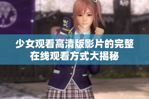 少女观看高清版影片的完整在线观看方式大揭秘