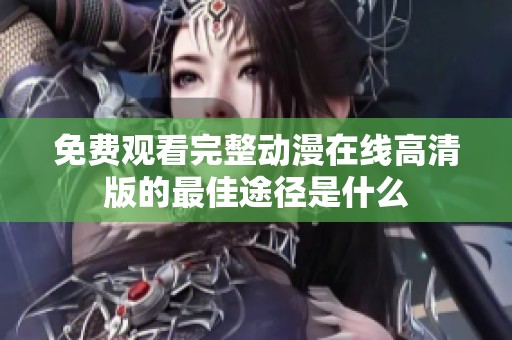 免费观看完整动漫在线高清版的最佳途径是什么