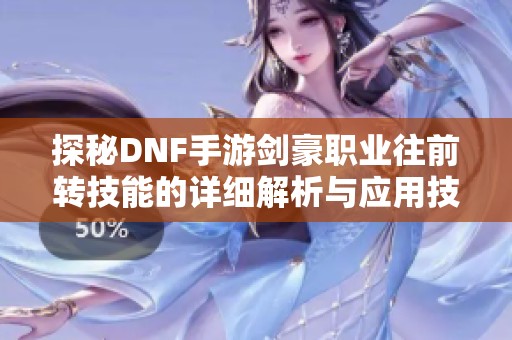 探秘DNF手游剑豪职业往前转技能的详细解析与应用技巧