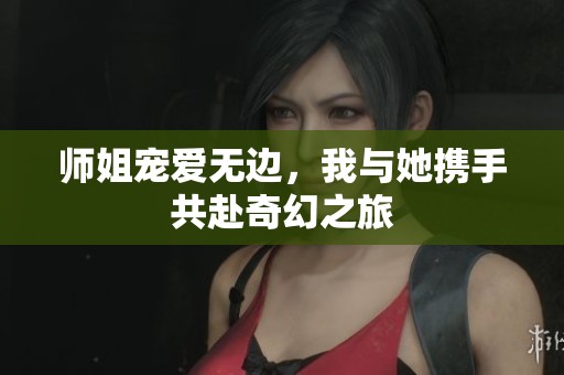 师姐宠爱无边，我与她携手共赴奇幻之旅