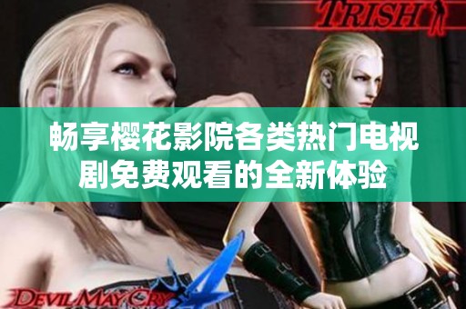 畅享樱花影院各类热门电视剧免费观看的全新体验