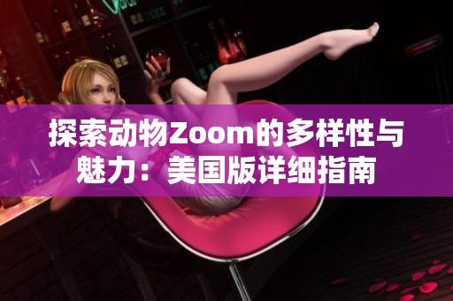 探索动物Zoom的多样性与魅力：美国版详细指南