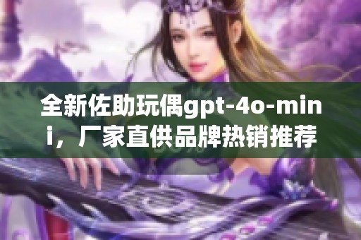 全新佐助玩偶gpt-4o-mini，厂家直供品牌热销推荐