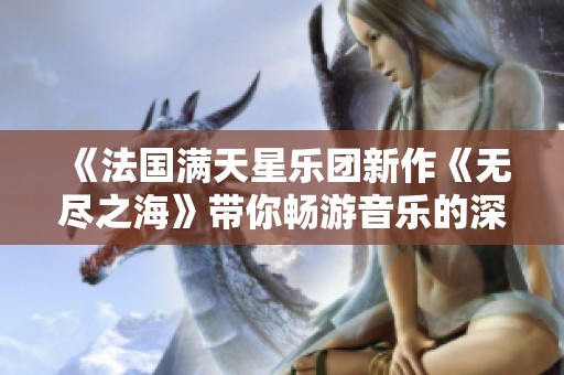 《法国满天星乐团新作《无尽之海》带你畅游音乐的深邃世界》