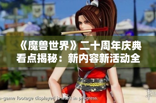 《魔兽世界》二十周年庆典看点揭秘：新内容新活动全解析
