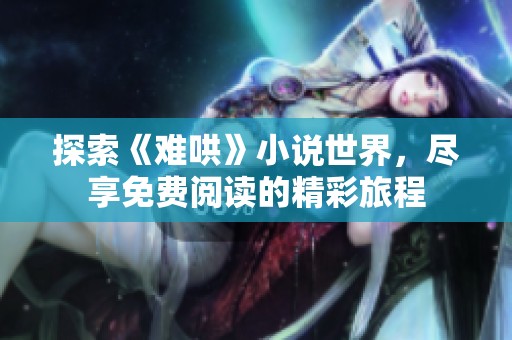 探索《难哄》小说世界，尽享免费阅读的精彩旅程