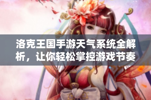 洛克王国手游天气系统全解析，让你轻松掌控游戏节奏