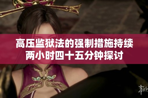 高压监狱法的强制措施持续两小时四十五分钟探讨