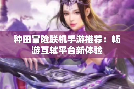 种田冒险联机手游推荐：畅游互轼平台新体验