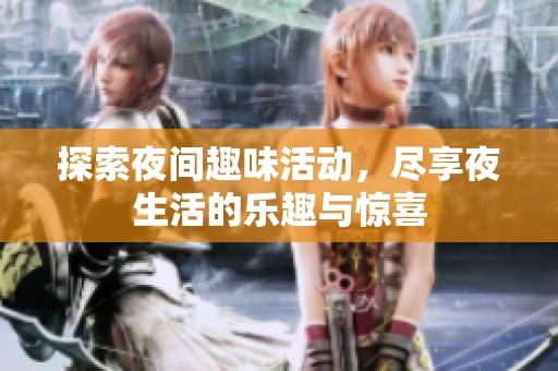 探索夜间趣味活动，尽享夜生活的乐趣与惊喜