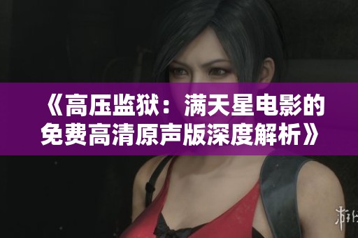 《高压监狱：满天星电影的免费高清原声版深度解析》