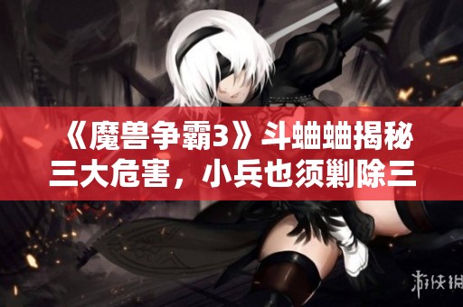 《魔兽争霸3》斗蛐蛐揭秘三大危害，小兵也须剿除三害