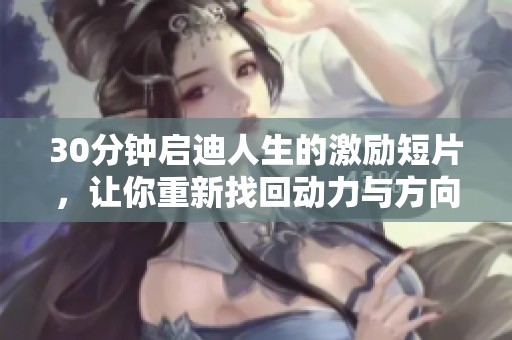 30分钟启迪人生的激励短片，让你重新找回动力与方向