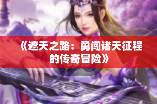 《遮天之路：勇闯诸天征程的传奇冒险》