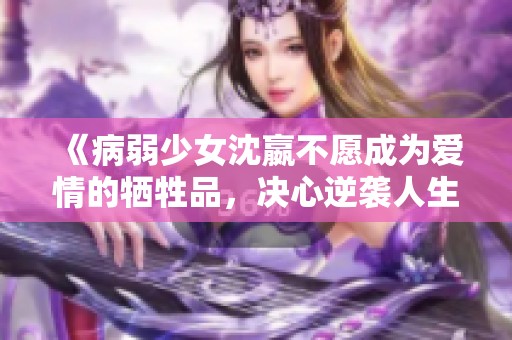 《病弱少女沈嬴不愿成为爱情的牺牲品，决心逆袭人生》