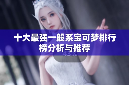 十大最强一般系宝可梦排行榜分析与推荐