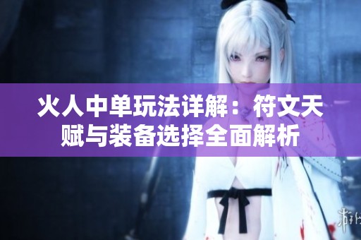 火人中单玩法详解：符文天赋与装备选择全面解析