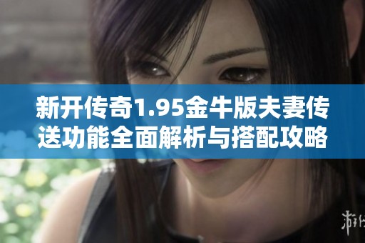 新开传奇1.95金牛版夫妻传送功能全面解析与搭配攻略