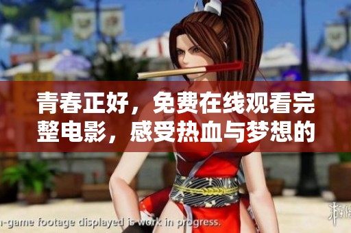 青春正好，免费在线观看完整电影，感受热血与梦想的旅程