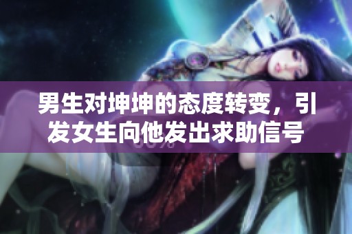 男生对坤坤的态度转变，引发女生向他发出求助信号