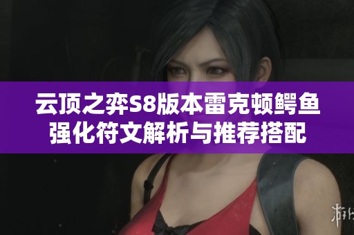 云顶之弈S8版本雷克顿鳄鱼强化符文解析与推荐搭配