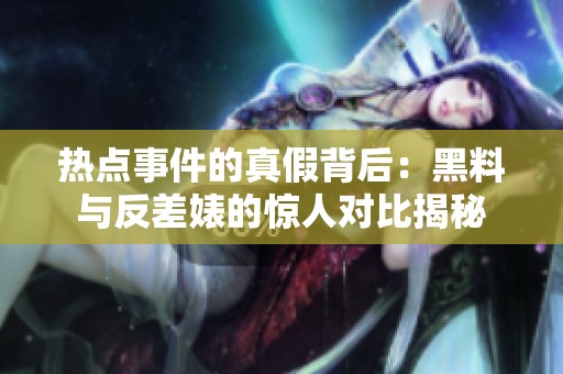 热点事件的真假背后：黑料与反差婊的惊人对比揭秘