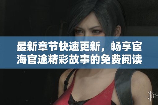 最新章节快速更新，畅享宦海官途精彩故事的免费阅读体验