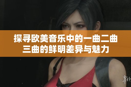 探寻欧美音乐中的一曲二曲三曲的鲜明差异与魅力