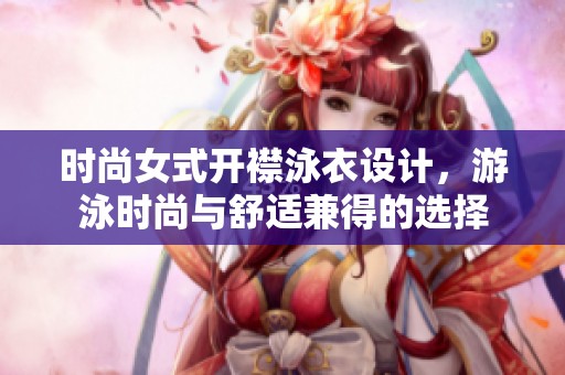 时尚女式开襟泳衣设计，游泳时尚与舒适兼得的选择