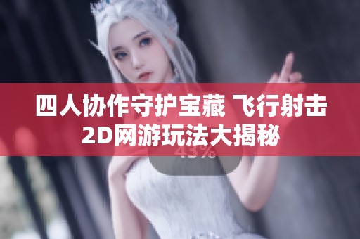 四人协作守护宝藏 飞行射击2D网游玩法大揭秘