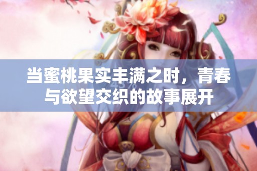 当蜜桃果实丰满之时，青春与欲望交织的故事展开