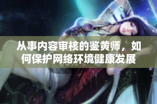 从事内容审核的鉴黄师，如何保护网络环境健康发展