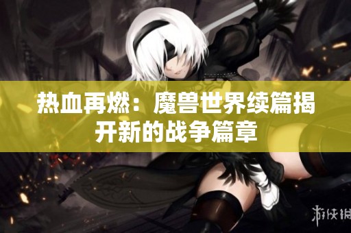 热血再燃：魔兽世界续篇揭开新的战争篇章