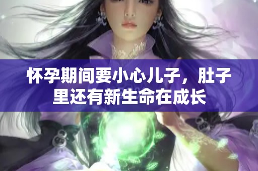 怀孕期间要小心儿子，肚子里还有新生命在成长