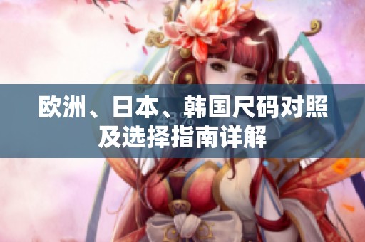 欧洲、日本、韩国尺码对照及选择指南详解